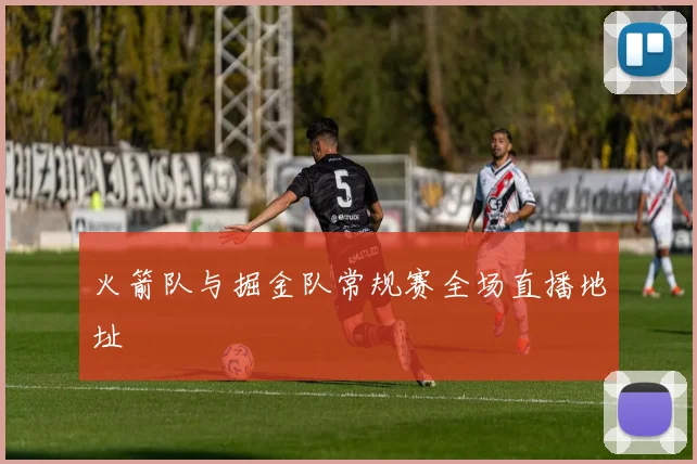 火箭队与掘金队常规赛全场直播地址