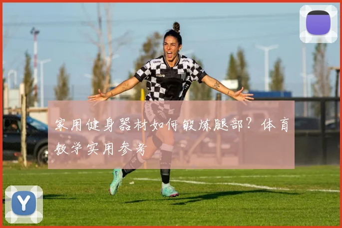 家用健身器材如何锻炼腿部？体育教学实用参考