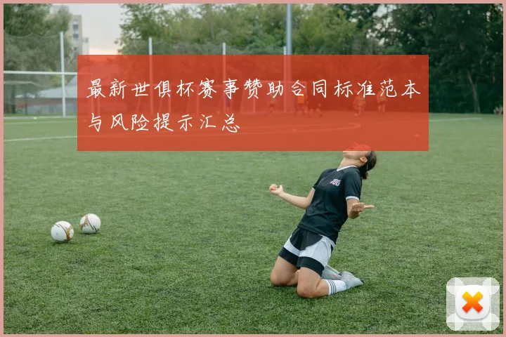 最新世俱杯赛事赞助合同标准范本与风险提示汇总