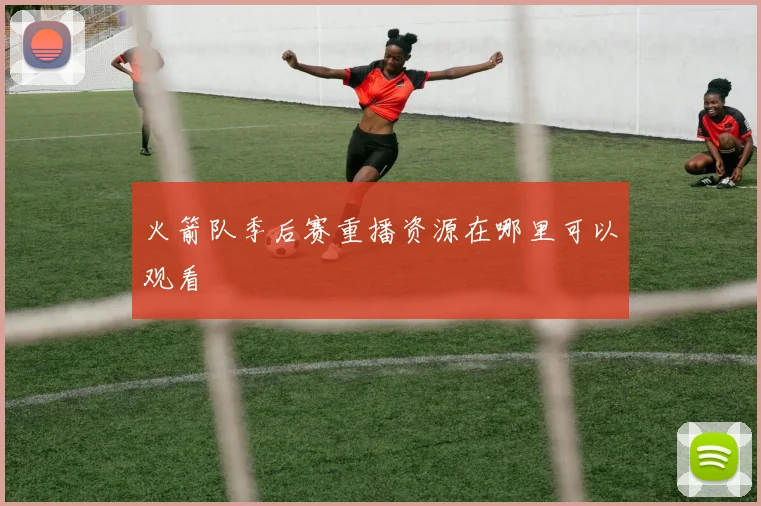 火箭队季后赛重播资源在哪里可以观看