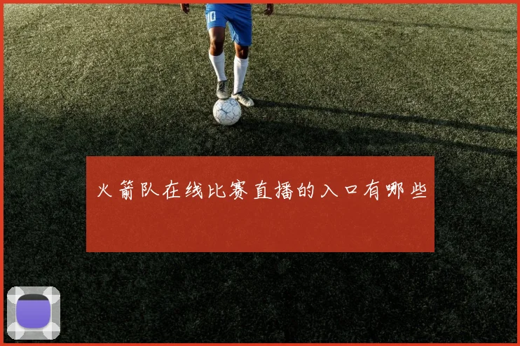 火箭队在线比赛直播的入口有哪些