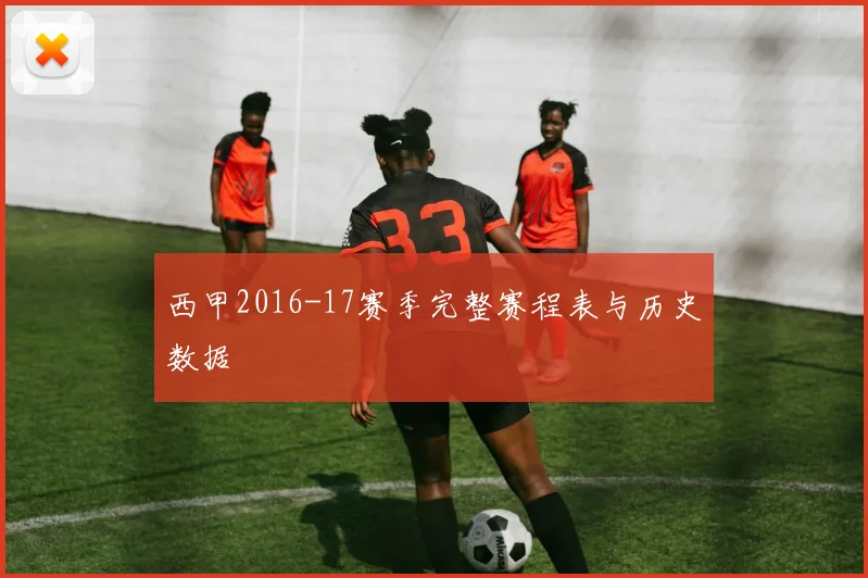西甲2016-17赛季完整赛程表与历史数据
