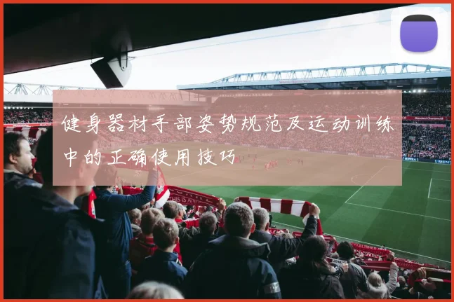 健身器材手部姿势规范及运动训练中的正确使用技巧