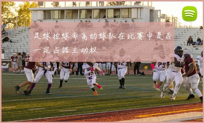 足球控球率高的球队在比赛中是否一定占据主动权