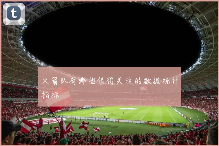 火箭队有哪些值得关注的数据统计指标
