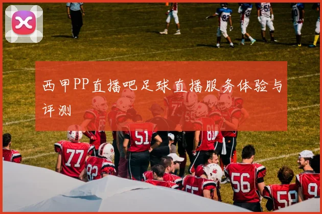西甲PP直播吧足球直播服务体验与评测
